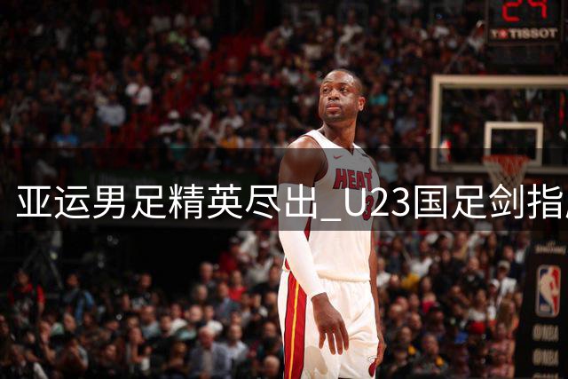 亚运男足精英尽出 U23国足剑指历史突破